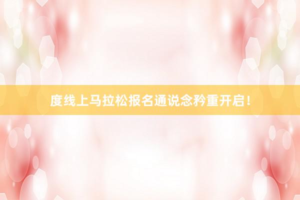 度线上马拉松报名通说念矜重开启！