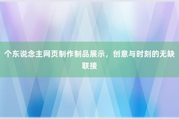 个东说念主网页制作制品展示，创意与时刻的无缺联接