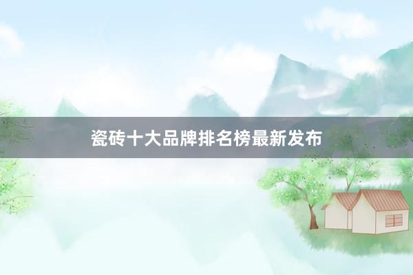 瓷砖十大品牌排名榜最新发布