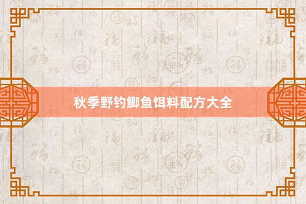 秋季野钓鲫鱼饵料配方大全